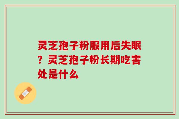 灵芝孢子粉服用后失眠？灵芝孢子粉长期吃害处是什么