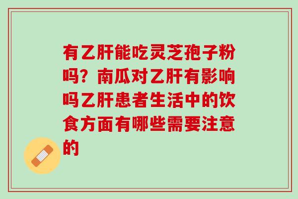 有乙肝能吃灵芝孢子粉吗？南瓜对乙肝有影响吗乙肝患者生活中的饮食方面有哪些需要注意的