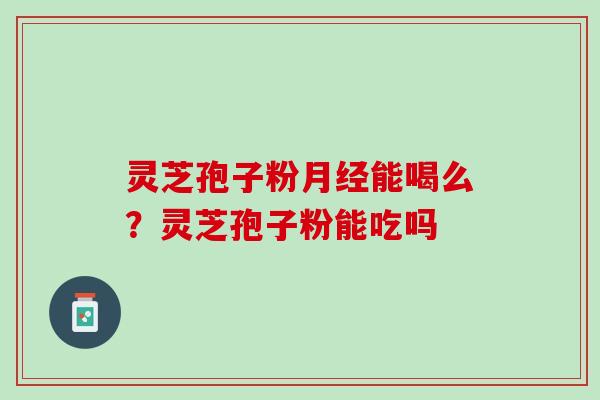 灵芝孢子粉能喝么?灵芝孢子粉能吃吗 灵芝孢子粉能喝么?灵芝孢子粉能吃吗