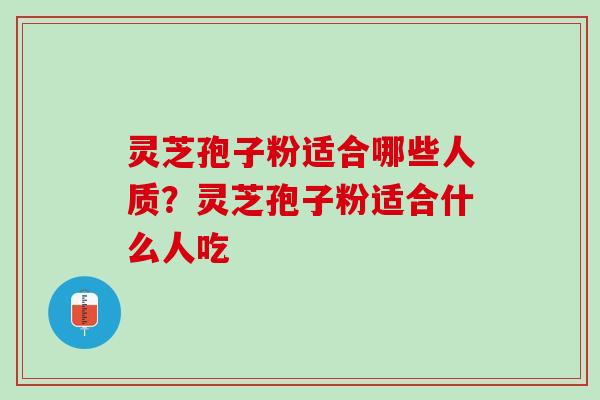灵芝孢子粉适合哪些人质？灵芝孢子粉适合什么人吃
