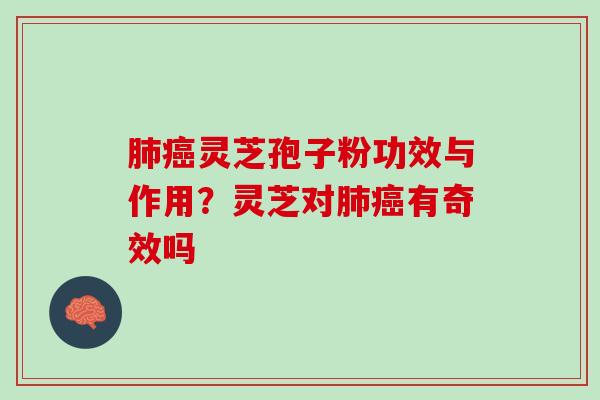 肺癌灵芝孢子粉功效与作用？灵芝对肺癌有奇效吗