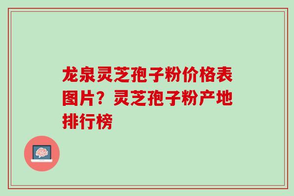 龙泉灵芝孢子粉价格表图片？灵芝孢子粉产地排行榜