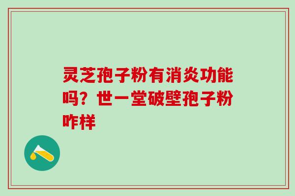 灵芝孢子粉有功能吗?世一堂破壁孢子粉咋样 灵芝孢子粉有功能吗?世一堂破壁孢子粉咋样