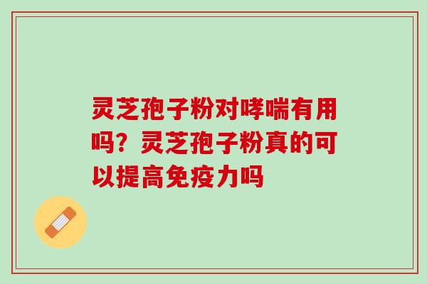 灵芝孢子粉对哮喘有用吗？灵芝孢子粉真的可以提高免疫力吗