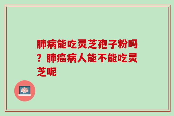能吃灵芝孢子粉吗?人能不能吃灵芝呢 能吃灵芝孢子粉吗?人能不能吃灵芝呢