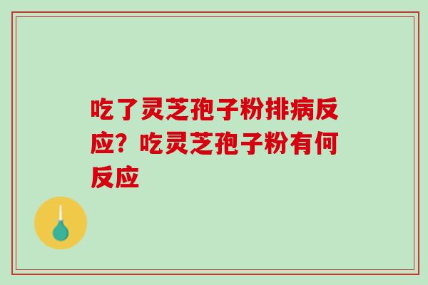 吃了灵芝孢子粉排病反应？吃灵芝孢子粉有何反应