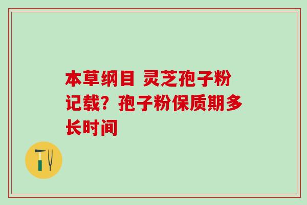 本草纲目 灵芝孢子粉记载？孢子粉保质期多长时间