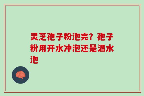 灵芝孢子粉泡完？孢子粉用开水冲泡还是温水泡