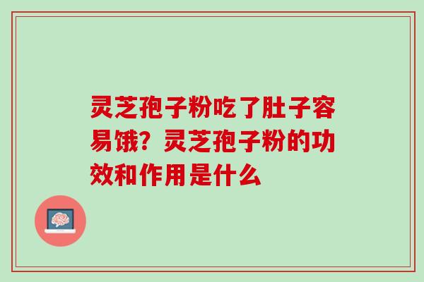 灵芝孢子粉吃了肚子容易饿?灵芝孢子粉的功效和作用是什么 灵芝孢子粉吃了肚子容易饿?灵芝孢子粉的功效和作用是什么