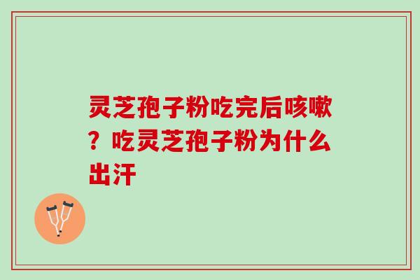 灵芝孢子粉吃完后咳嗽？吃灵芝孢子粉为什么出汗