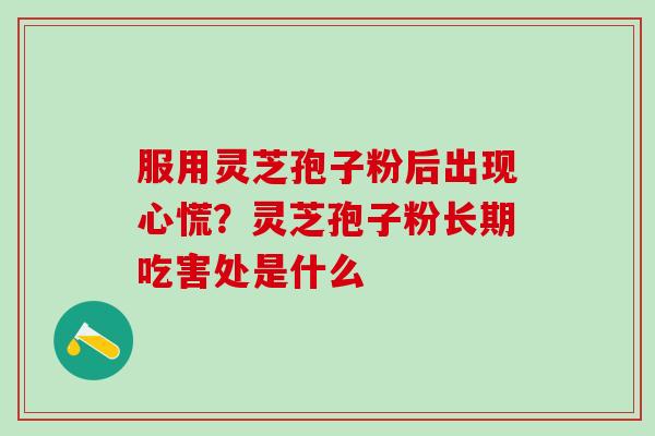 服用灵芝孢子粉后出现心慌？灵芝孢子粉长期吃害处是什么