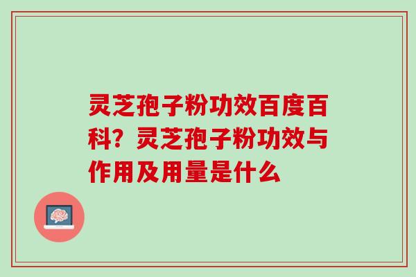 灵芝孢子粉功效百度百科？灵芝孢子粉功效与作用及用量是什么
