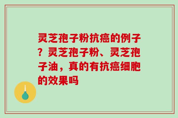 灵芝孢子粉抗的例子?灵芝孢子粉、灵芝孢子油,真的有抗细胞的效果吗 灵芝孢子粉抗的例子?灵芝孢子粉、灵芝孢子油,真的有抗细胞的效果吗