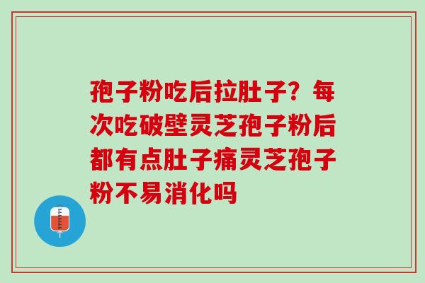 孢子粉吃后拉肚子？每次吃破壁灵芝孢子粉后都有点肚子痛灵芝孢子粉不易消化吗