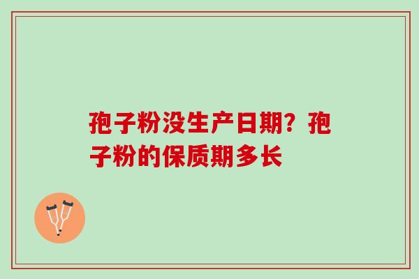 孢子粉没生产日期?孢子粉的保质期多长 孢子粉没生产日期?孢子粉的保质期多长