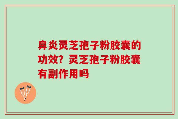 灵芝孢子粉胶囊的功效?灵芝孢子粉胶囊有副作用吗 灵芝孢子粉胶囊的功效?灵芝孢子粉胶囊有副作用吗