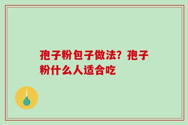孢子粉包子做法？孢子粉什么人适合吃