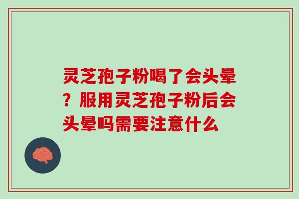 灵芝孢子粉喝了会头晕？服用灵芝孢子粉后会头晕吗需要注意什么