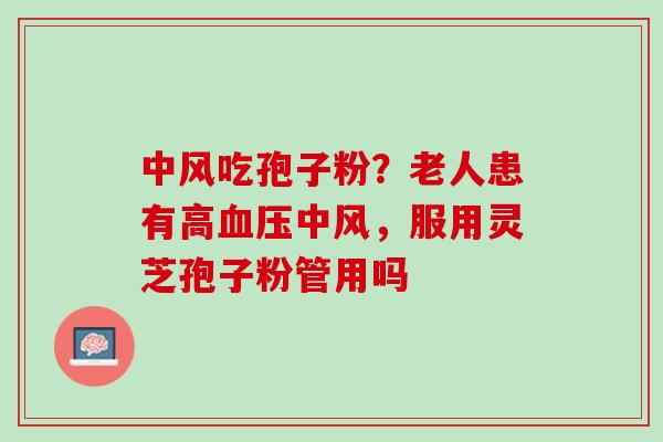 中风吃孢子粉？老人患有高中风，服用灵芝孢子粉管用吗