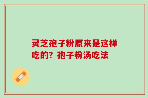 灵芝孢子粉原来是这样吃的？孢子粉汤吃法