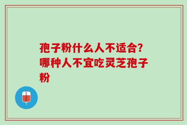 孢子粉什么人不适合？哪种人不宜吃灵芝孢子粉