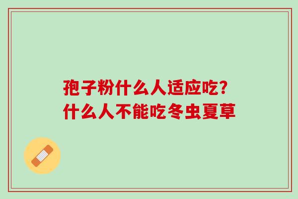 孢子粉什么人适应吃？什么人不能吃冬虫夏草