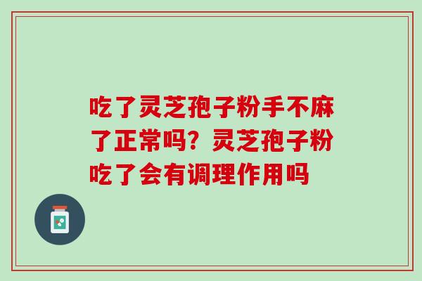 吃了灵芝孢子粉手不麻了正常吗？灵芝孢子粉吃了会有调理作用吗