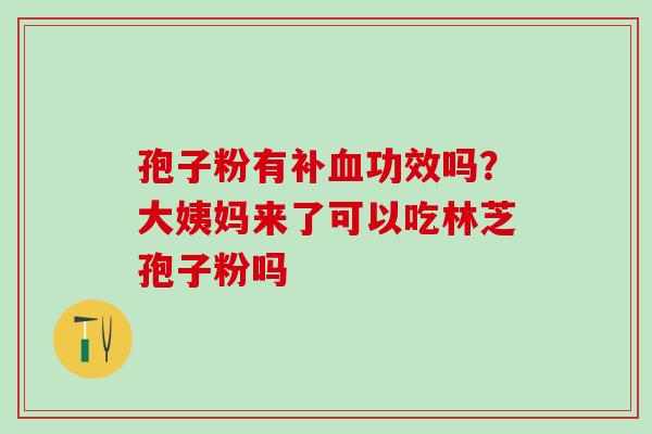 孢子粉有补血功效吗？大姨妈来了可以吃林芝孢子粉吗