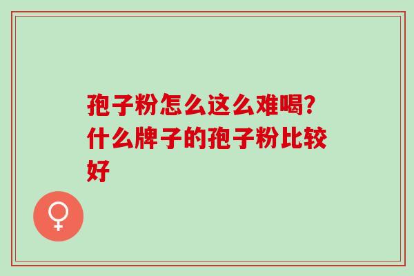 孢子粉怎么这么难喝？什么牌子的孢子粉比较好