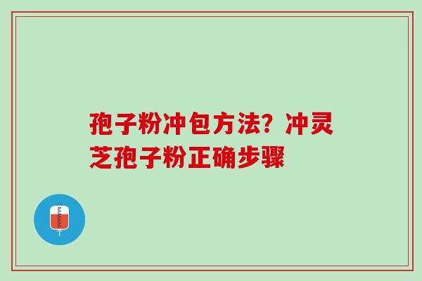 孢子粉冲包方法？冲灵芝孢子粉正确步骤