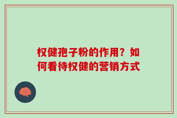 权健孢子粉的作用?如何看待权健的营销方式 权健孢子粉的作用?如何看待权健的营销方式