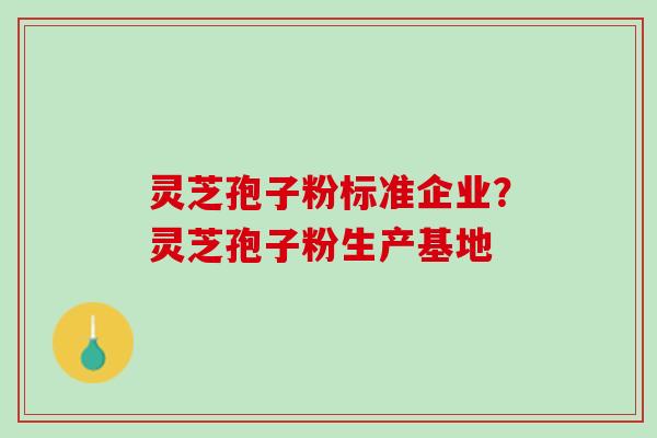 灵芝孢子粉标准企业?灵芝孢子粉生产基地 灵芝孢子粉标准企业?灵芝孢子粉生产基地