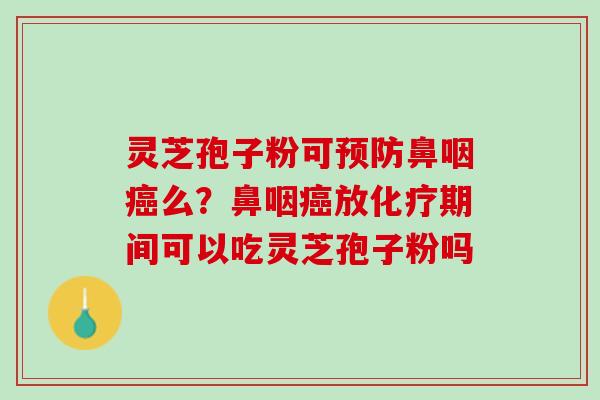 灵芝孢子粉可预防鼻咽癌么？鼻咽癌放化疗期间可以吃灵芝孢子粉吗