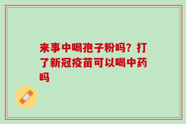 来事中喝孢子粉吗？打了新冠疫苗可以喝中药吗