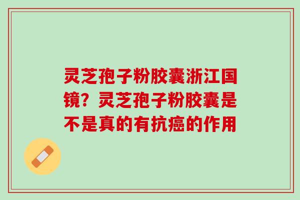 灵芝孢子粉胶囊浙江国镜？灵芝孢子粉胶囊是不是真的有抗癌的作用
