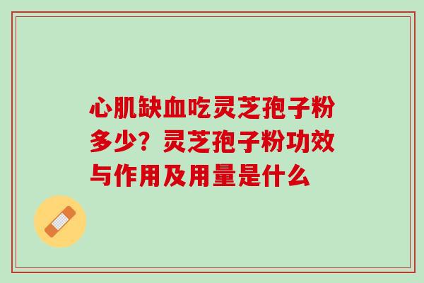 心肌缺血吃灵芝孢子粉多少？灵芝孢子粉功效与作用及用量是什么