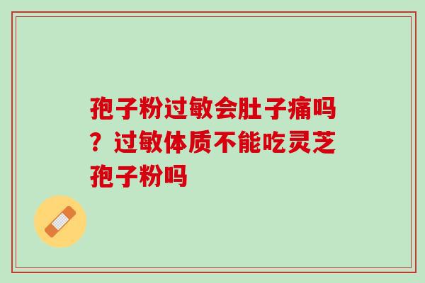 孢子粉过敏会肚子痛吗？过敏体质不能吃灵芝孢子粉吗