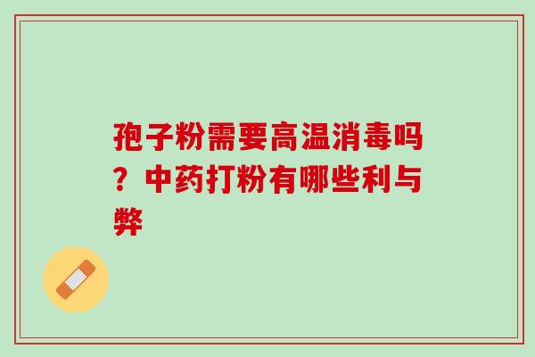 孢子粉需要高温消毒吗?打粉有哪些利与弊 孢子粉需要高温消毒吗?打粉有哪些利与弊