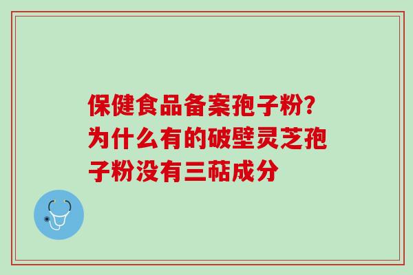 保健食品备案孢子粉？为什么有的破壁灵芝孢子粉没有三萜成分