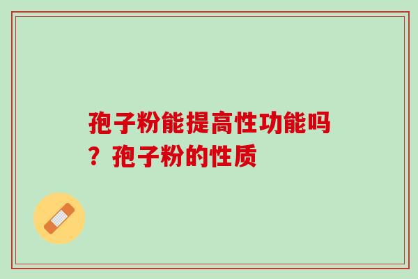 孢子粉能提高性功能吗？孢子粉的性质