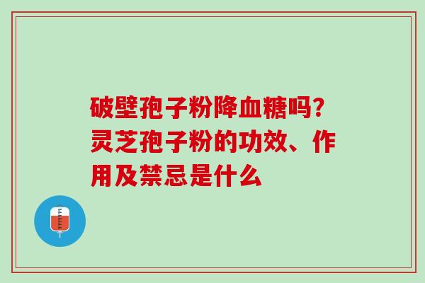 破壁孢子粉降血糖吗？灵芝孢子粉的功效、作用及禁忌是什么