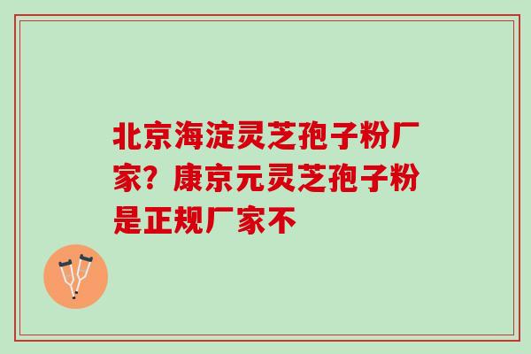 北京海淀灵芝孢子粉厂家？康京元灵芝孢子粉是正规厂家不