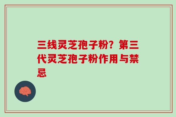 三线灵芝孢子粉？第三代灵芝孢子粉作用与禁忌