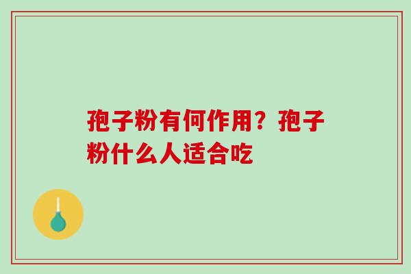 孢子粉有何作用？孢子粉什么人适合吃
