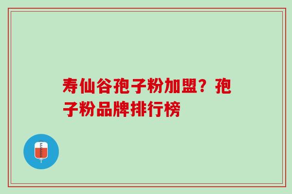寿仙谷孢子粉加盟?孢子粉品牌排行榜 寿仙谷孢子粉加盟?孢子粉品牌排行榜