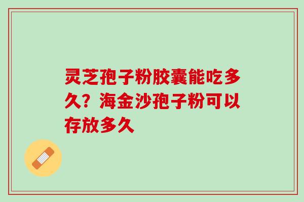灵芝孢子粉胶囊能吃多久？海金沙孢子粉可以存放多久