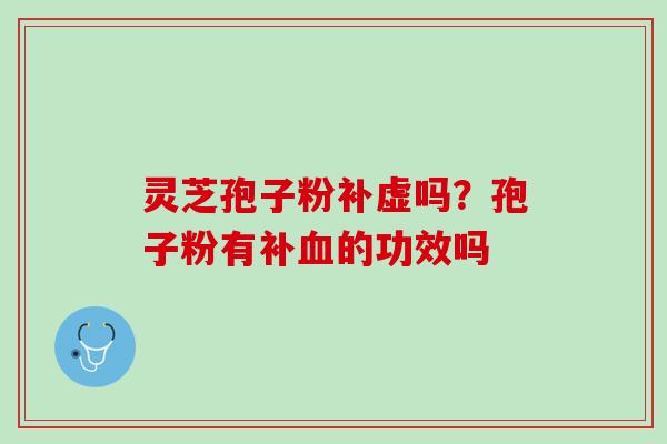 灵芝孢子粉补虚吗？孢子粉有补血的功效吗