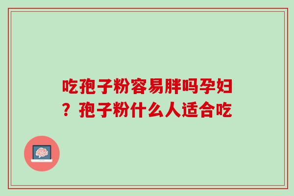 吃孢子粉容易胖吗孕妇？孢子粉什么人适合吃