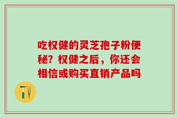 吃权健的灵芝孢子粉便秘？权健之后，你还会相信或购买直销产品吗