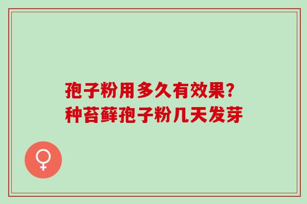 孢子粉用多久有效果？种苔藓孢子粉几天发芽